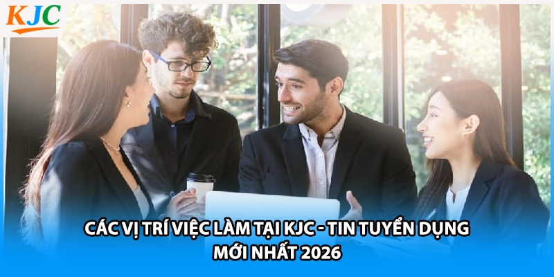 Các Vị Trí Việc Làm Tại KJC - Tin Tuyển Dụng Mới Nhất 2026
