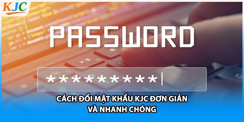 Cách đổi mật khẩu KJC đơn giản và nhanh chóng