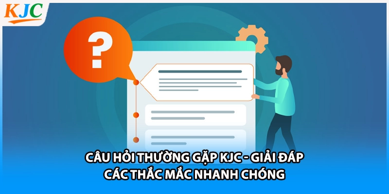 Câu hỏi thường gặp KJC - Giải đáp các thắc mắc nhanh chóng