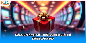 Đặc Quyền VIP KJC - Trải Nghiệm Giải Trí Đẳng Cấp 5 Sao