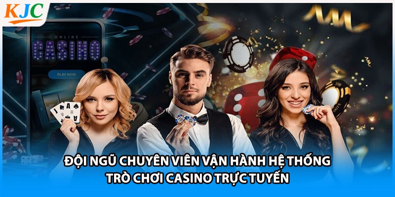 Đội ngũ chuyên viên vận hành hệ thống trò chơi casino trực tuyến