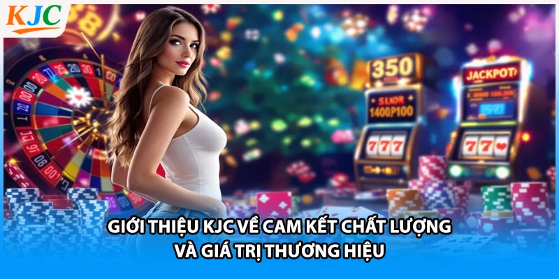 Giới thiệu KJC về cam kết chất lượng và giá trị thương hiệu