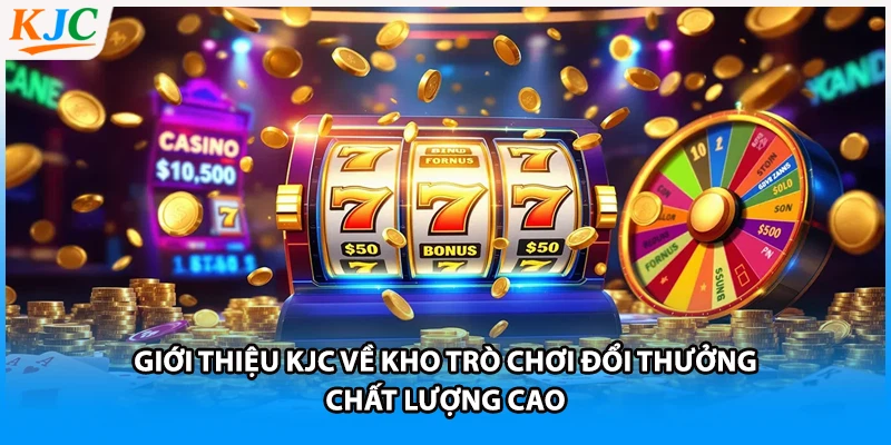 Giới thiệu KJC về kho trò chơi đổi thưởng chất lượng cao
