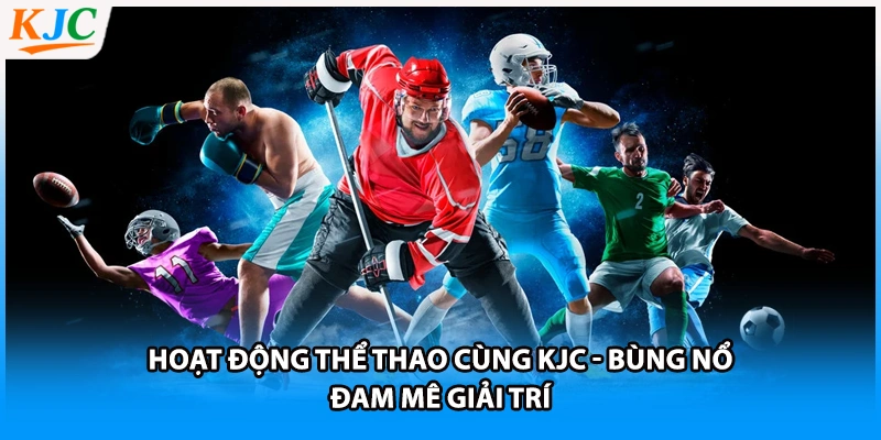 Hoạt Động Thể Thao Cùng KJC - Bùng Nổ Đam Mê Giải Trí