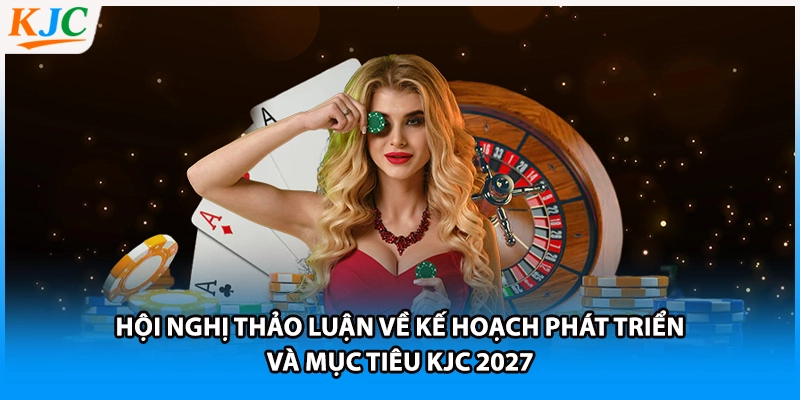 Hội nghị thảo luận về kế hoạch phát triển và mục tiêu KJC 2027