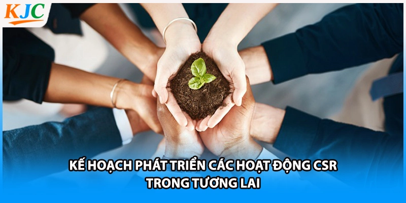 Kế hoạch phát triển các hoạt động CSR trong tương lai