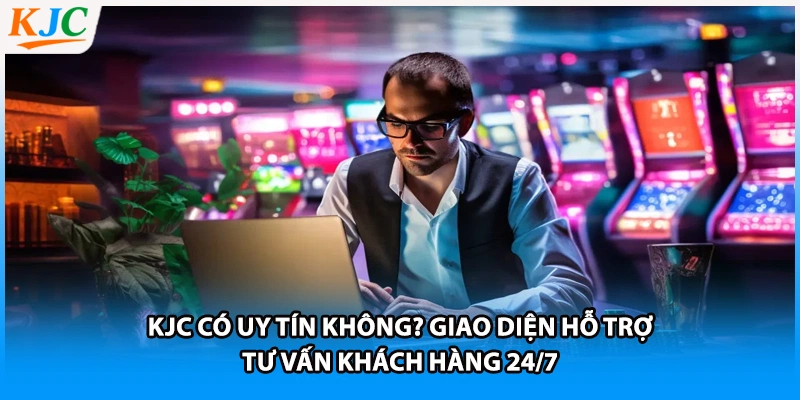 KJC có uy tín không? Giao diện hỗ trợ tư vấn khách hàng 24/7