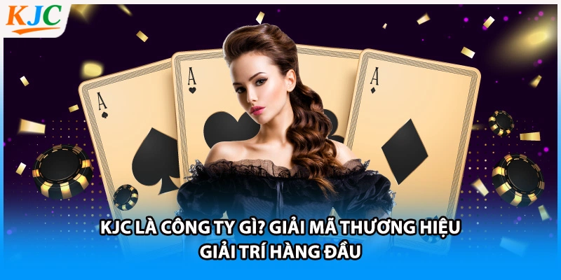 KJC Là Công Ty Gì? Giải Mã Thương Hiệu Giải Trí Hàng Đầu