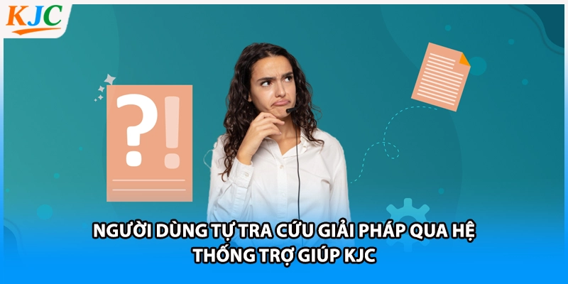 Người dùng tự tra cứu giải pháp qua hệ thống trợ giúp KJC