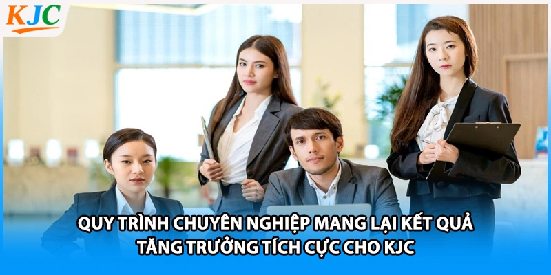 Quy trình chuyên nghiệp mang lại kết quả tăng trưởng tích cực cho KJC