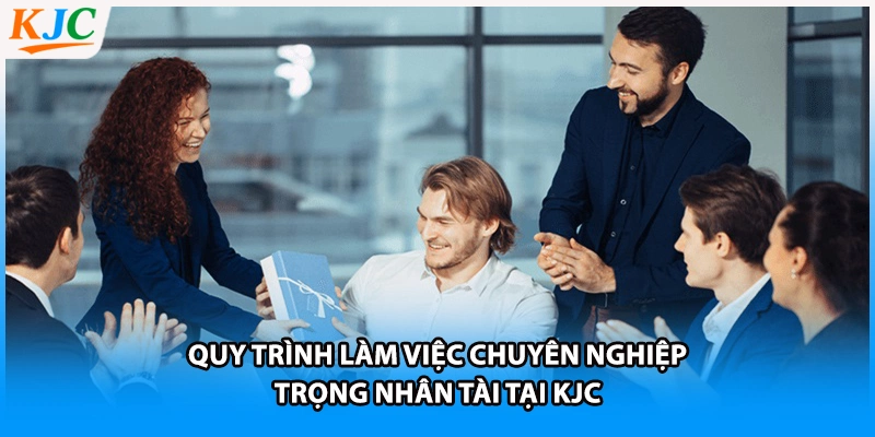 Quy trình làm việc chuyên nghiệp, trọng nhân tài tại KJC