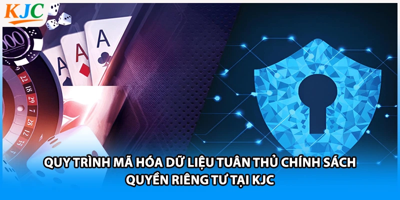 Quy trình mã hóa dữ liệu tuân thủ chính sách quyền riêng tư tại KJC