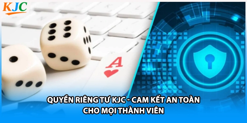 Quyền riêng tư KJC - Cam kết an toàn cho mọi thành viên