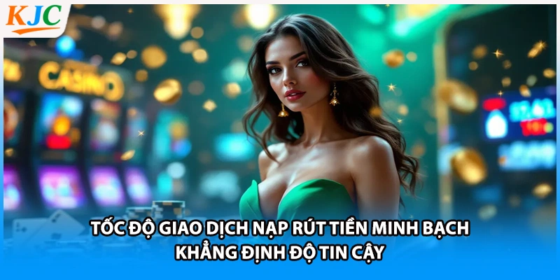 Tốc độ giao dịch nạp rút tiền minh bạch khẳng định độ tin cậy