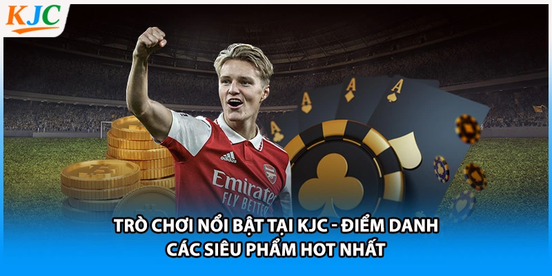 Trò Chơi Nổi Bật Tại KJC - Điểm Danh Các Siêu Phẩm Hot Nhất