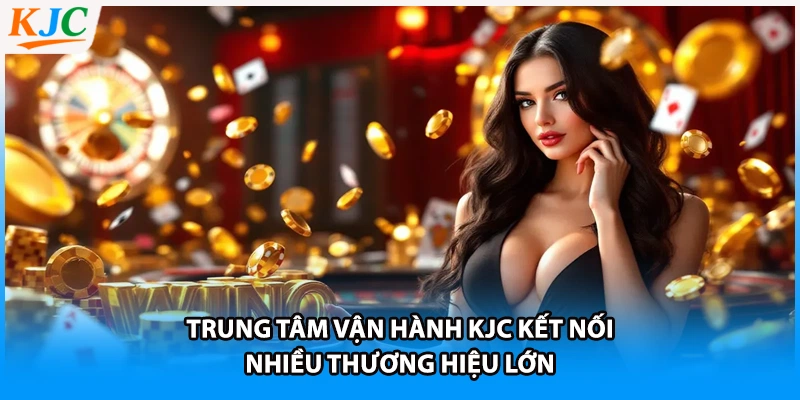Trung tâm vận hành KJC kết nối nhiều thương hiệu lớn