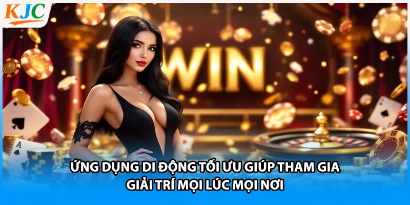 Ứng dụng di động tối ưu giúp tham gia giải trí mọi lúc mọi nơi
